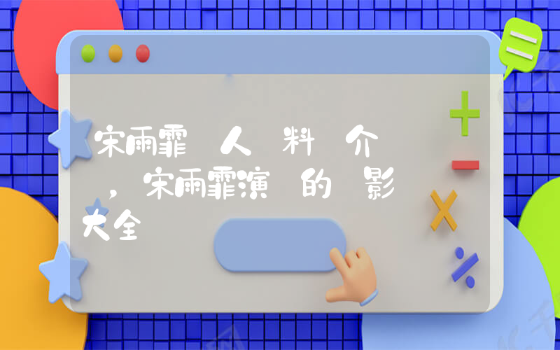 宋雨霏個人資料簡介，宋雨霏演過的電影電視劇大全插圖